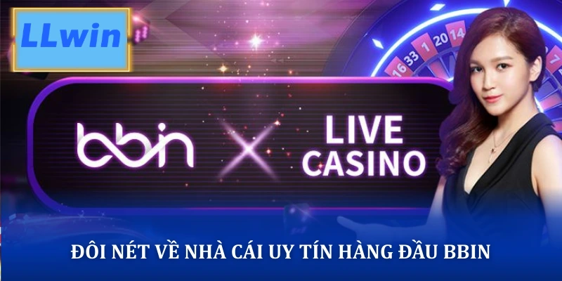 Sảnh Game BBIN – Sòng Bài Live Casino & Slot 3D Uy Tín Đôi nét về nhà cái uy tín hàng đầu BBIN